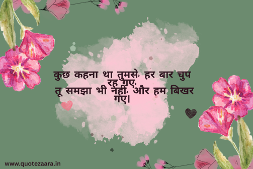 कुछ कहना था तुमसे, हर बार चुप रह गए, तू समझा भी नहीं, और हम बिखर गए।